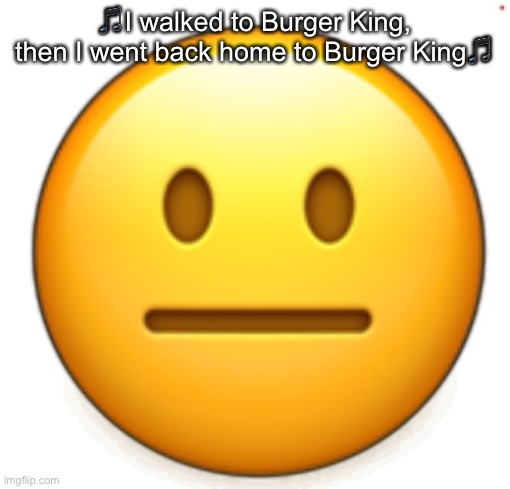 Dang bro.. | 🎵I walked to Burger King, then I went back home to Burger King🎵 | image tagged in dang bro | made w/ Imgflip meme maker