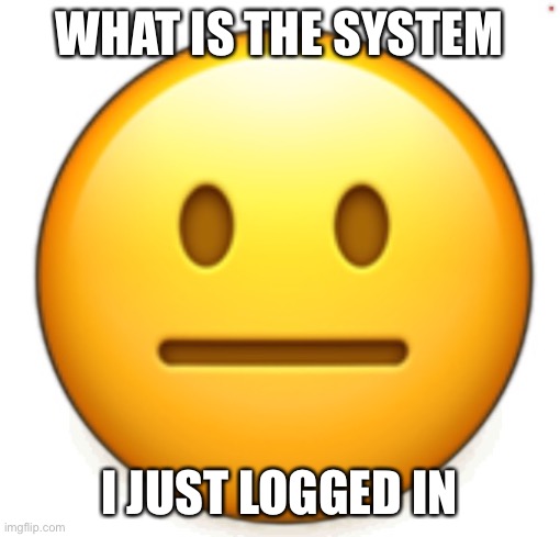 Dang bro.. | WHAT IS THE SYSTEM; I JUST LOGGED IN | image tagged in dang bro | made w/ Imgflip meme maker