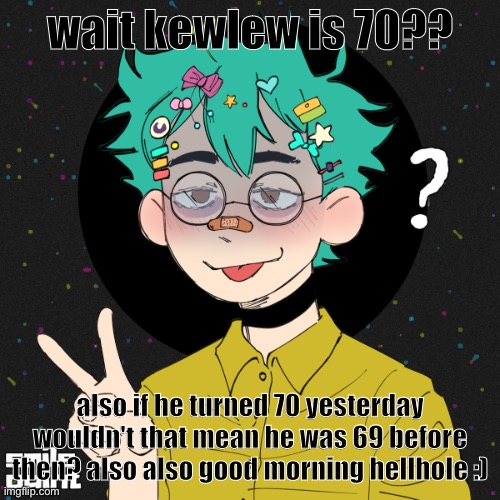 another honu picrew oh my god | wait kewlew is 70?? also if he turned 70 yesterday wouldn't that mean he was 69 before then? also also good morning hellhole :) | image tagged in another honu picrew oh my god | made w/ Imgflip meme maker