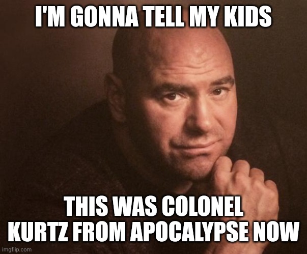 dana white | I'M GONNA TELL MY KIDS; THIS WAS COLONEL KURTZ FROM APOCALYPSE NOW | image tagged in dana white | made w/ Imgflip meme maker
