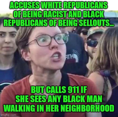 Ahh Hypocrisy......its like a warm fuzzy blanket to some folks. | ACCUSES WHITE REPUBLICANS OF BEING RACIST AND BLACK REPUBLICANS OF BEING SELLOUTS... BUT CALLS 911 IF SHE SEES ANY BLACK MAN WALKING IN HER NEIGHBORHOOD | image tagged in angry liberal,liberal hypocrisy,passive aggressive racism,freak out,liberal logic | made w/ Imgflip meme maker