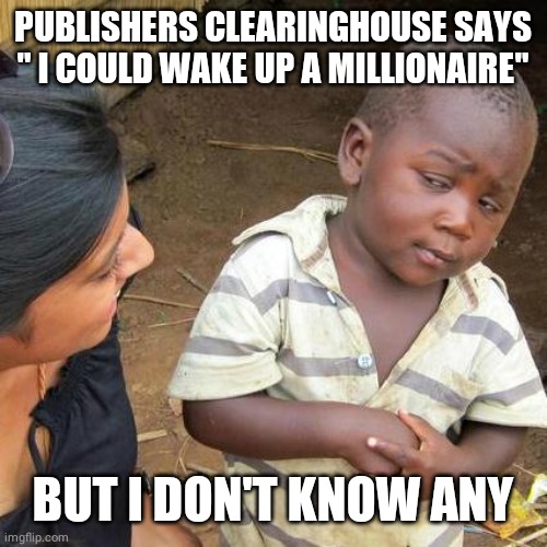 Third World Skeptical Kid | PUBLISHERS CLEARINGHOUSE SAYS " I COULD WAKE UP A MILLIONAIRE"; BUT I DON'T KNOW ANY | image tagged in memes,third world skeptical kid | made w/ Imgflip meme maker