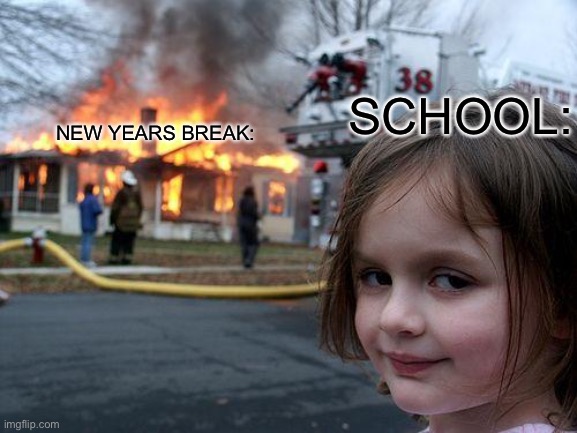 Disaster Girl | SCHOOL:; NEW YEARS BREAK: | image tagged in memes,disaster girl | made w/ Imgflip meme maker