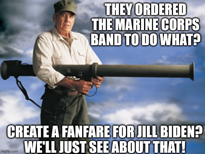 Ermy's response | THEY ORDERED THE MARINE CORPS BAND TO DO WHAT? CREATE A FANFARE FOR JILL BIDEN?
WE'LL JUST SEE ABOUT THAT! | image tagged in usmc,r lee ermey | made w/ Imgflip meme maker