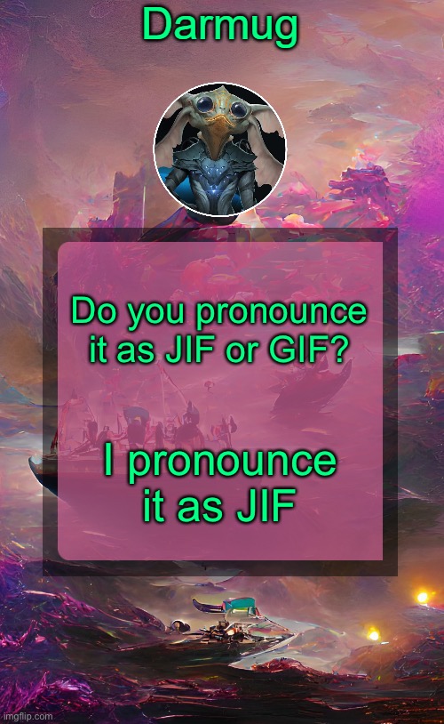 Darmug's announcement template | Do you pronounce it as JIF or GIF? I pronounce it as JIF | image tagged in darmug's announcement template | made w/ Imgflip meme maker