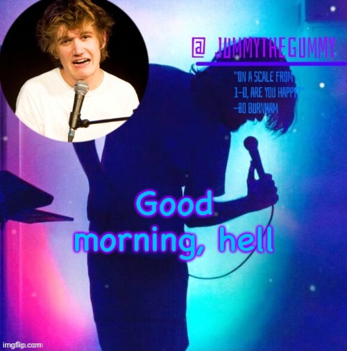 Jummy’s Bo Burnham template | Good morning, hell | image tagged in jummy s bo burnham template | made w/ Imgflip meme maker