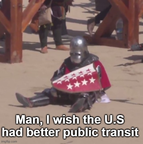 Sad crusader noises | Man, I wish the U.S had better public transit | image tagged in sad crusader noises | made w/ Imgflip meme maker
