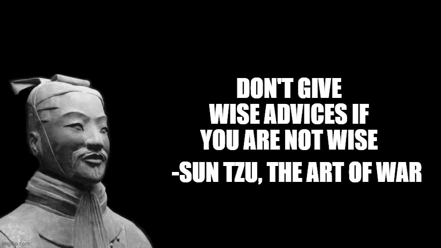 Literally common sense | DON'T GIVE WISE ADVICES IF YOU ARE NOT WISE; -SUN TZU, THE ART OF WAR | image tagged in sun tzu | made w/ Imgflip meme maker