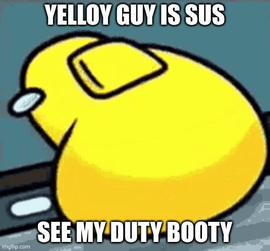 SUS yellow guy! | YELLOY GUY IS SUS; SEE MY DUTY BOOTY | image tagged in sus among us | made w/ Imgflip meme maker
