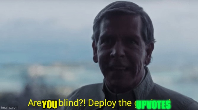 Are we blind? Deploy the garrison! | YOU UPVOTES | image tagged in are we blind deploy the garrison | made w/ Imgflip meme maker