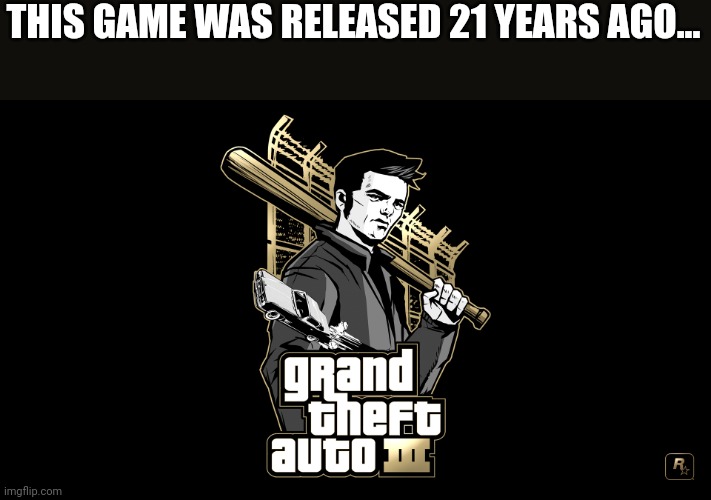 Im old | THIS GAME WAS RELEASED 21 YEARS AGO... | image tagged in gta 3 | made w/ Imgflip meme maker