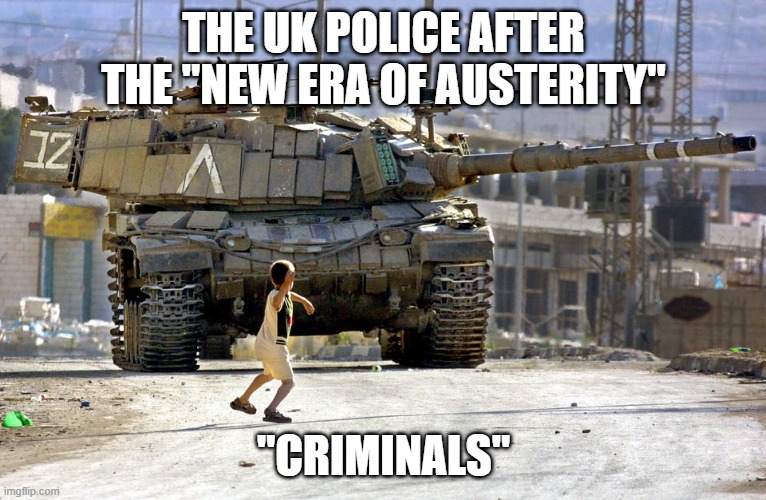UK Police vs "Criminals" | THE UK POLICE AFTER THE "NEW ERA OF AUSTERITY"; "CRIMINALS" | image tagged in uk,police | made w/ Imgflip meme maker