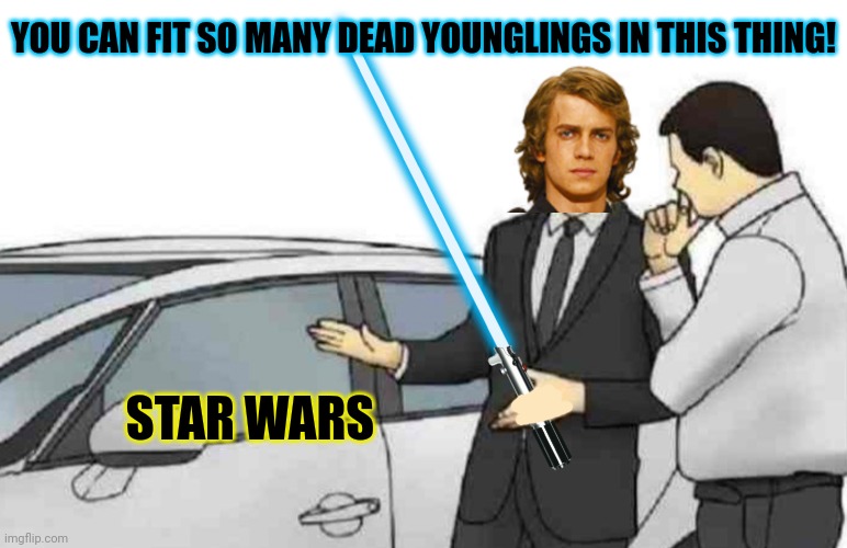 Anakin Skywalker problems | YOU CAN FIT SO MANY DEAD YOUNGLINGS IN THIS THING! STAR WARS | image tagged in memes,car salesman slaps roof of car,anakin skywalker,dead younglings | made w/ Imgflip meme maker