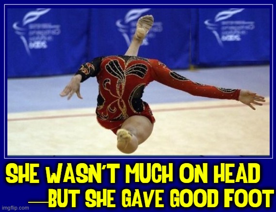 I slapped her —to get her head out the clouds, but I mist |  SHE WASN'T MUCH ON HEAD; —BUT SHE GAVE GOOD FOOT | image tagged in vince vance,head,ballet dancer,gymnist,foot,memes | made w/ Imgflip meme maker