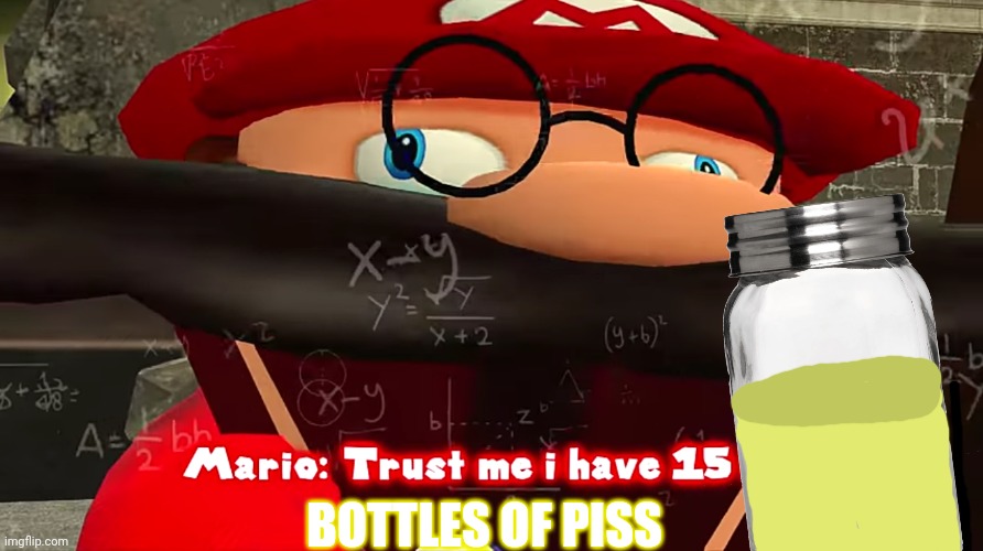 Mario problems | BOTTLES OF PISS | image tagged in trust me i have 15 iq,mario,pee | made w/ Imgflip meme maker
