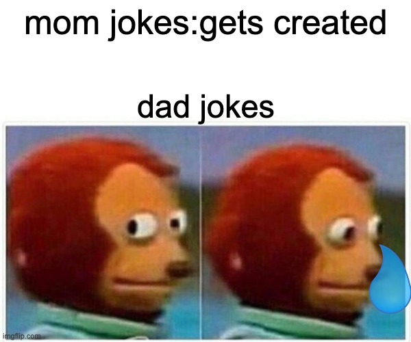 Monkey Puppet Meme | mom jokes:gets created; dad jokes | image tagged in memes,monkey puppet | made w/ Imgflip meme maker