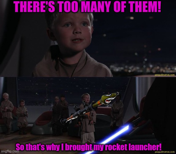 Always be prepared | THERE'S TOO MANY OF THEM! So that's why I brought my rocket launcher! | image tagged in master skywalker youngling,anakin kills younglings,anakin skywalker,rocket launcher | made w/ Imgflip meme maker