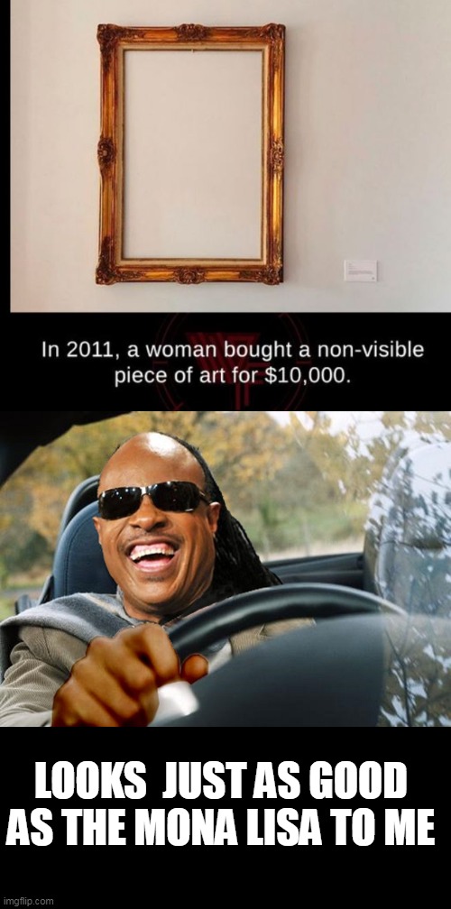 art |  LOOKS  JUST AS GOOD AS THE MONA LISA TO ME | image tagged in stevie wonder driving | made w/ Imgflip meme maker