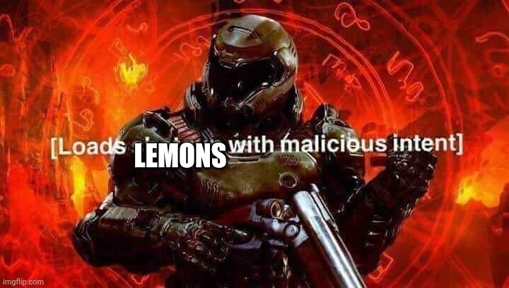 Loads shotgun with malicious intent | LEMONS | image tagged in loads shotgun with malicious intent | made w/ Imgflip meme maker