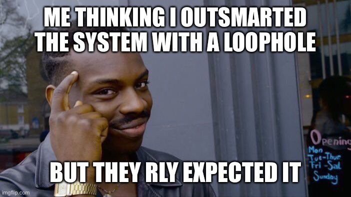 Lol | ME THINKING I OUTSMARTED THE SYSTEM WITH A LOOPHOLE; BUT THEY RLY EXPECTED IT | image tagged in memes,roll safe think about it | made w/ Imgflip meme maker