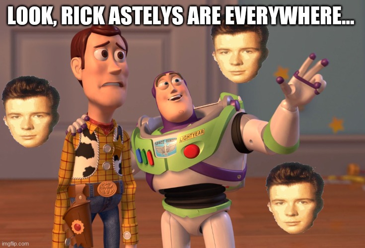 They're everywhere... | LOOK, RICK ASTELYS ARE EVERYWHERE... | image tagged in memes,x x everywhere,rick astley,never gonna give you up,lol,oh wow are you actually reading these tags | made w/ Imgflip meme maker