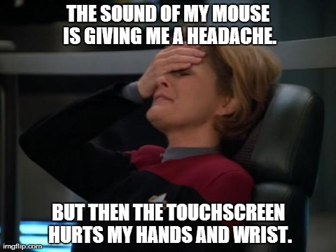 The joys of getting older! | THE SOUND OF MY MOUSE IS GIVING ME A HEADACHE. BUT THEN THE TOUCHSCREEN HURTS MY HANDS AND WRIST. | image tagged in janeway facepalm,star trek,memes,first world problems | made w/ Imgflip meme maker