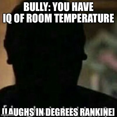 Context: Degrees Rankine is *F from absolute zero, much like degrees Kelvin. | BULLY: YOU HAVE IQ OF ROOM TEMPERATURE; [LAUGHS IN DEGREES RANKINE] | image tagged in laughs in hidden,no u | made w/ Imgflip meme maker