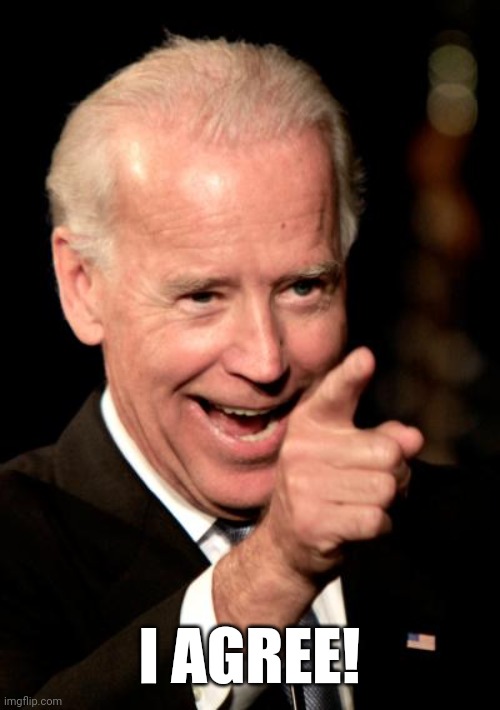 Smilin Biden Meme | I AGREE! | image tagged in memes,smilin biden | made w/ Imgflip meme maker