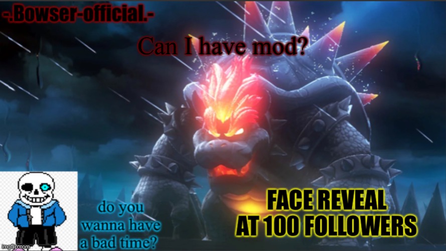 Bowser-official announcement temp w/ face reveal | Can I have mod? | image tagged in bowser-official announcement temp w/ face reveal | made w/ Imgflip meme maker