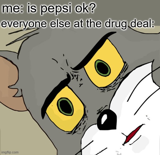 . | everyone else at the drug deal:; me: is pepsi ok? | image tagged in memes,unsettled tom | made w/ Imgflip meme maker