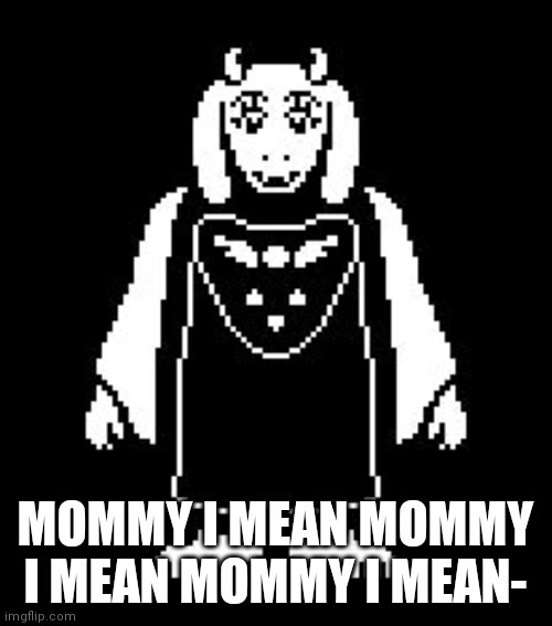 Toriel | MOMMY I MEAN MOMMY I MEAN MOMMY I MEAN- | image tagged in toriel | made w/ Imgflip meme maker