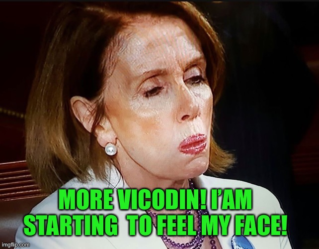 Nancy Pelosi PB Sandwich | MORE VICODIN! I’AM STARTING  TO FEEL MY FACE! | image tagged in nancy pelosi pb sandwich | made w/ Imgflip meme maker