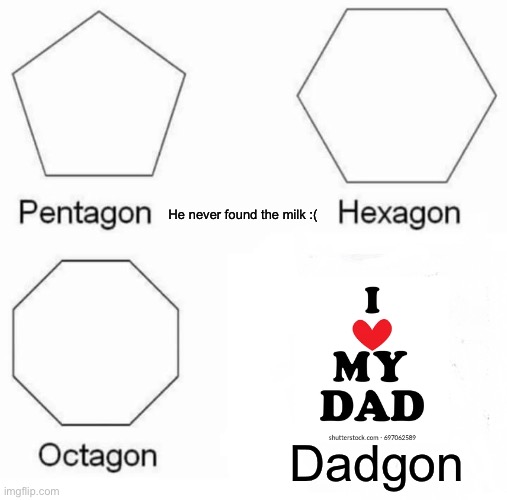 Pentagon Hexagon Octagon | He never found the milk :(; Dadgon | image tagged in memes,pentagon hexagon octagon | made w/ Imgflip meme maker