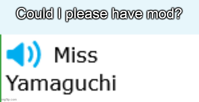Miss Yamaguchi | Could I please have mod? | image tagged in miss yamaguchi | made w/ Imgflip meme maker