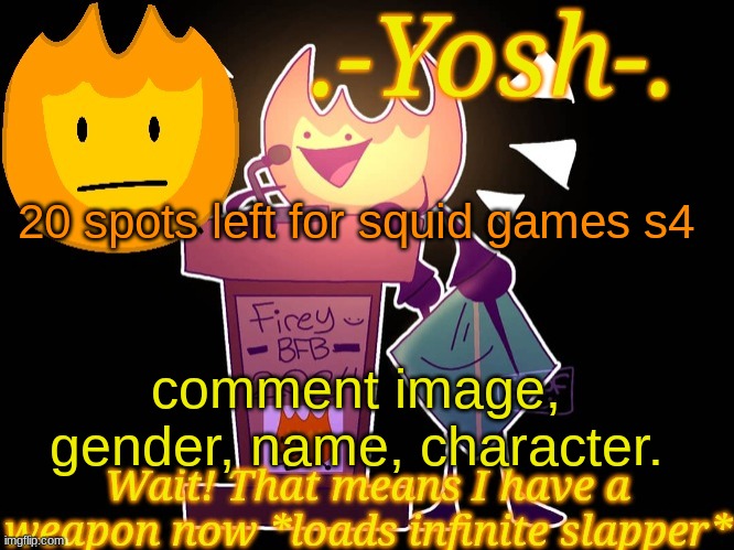 .-Yosh-.'s Firey Temp | 20 spots left for squid games s4; comment image, gender, name, character. | image tagged in -yosh- 's firey temp | made w/ Imgflip meme maker