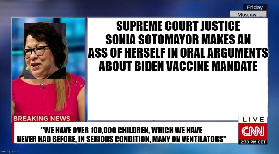 Sotomayor Ventilator | SUPREME COURT JUSTICE SONIA SOTOMAYOR MAKES AN ASS OF HERSELF IN ORAL ARGUMENTS ABOUT BIDEN VACCINE MANDATE; "WE HAVE OVER 100,000 CHILDREN, WHICH WE HAVE NEVER HAD BEFORE, IN SERIOUS CONDITION, MANY ON VENTILATORS" | image tagged in cnn breaking news,supreme court,joe biden,covid vaccine | made w/ Imgflip meme maker