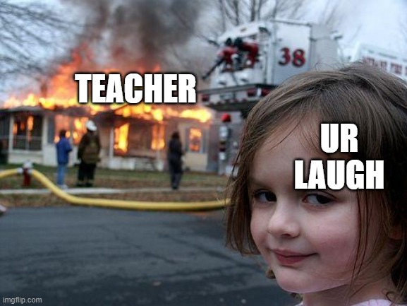 Disaster Girl Meme | TEACHER UR LAUGH | image tagged in memes,disaster girl | made w/ Imgflip meme maker