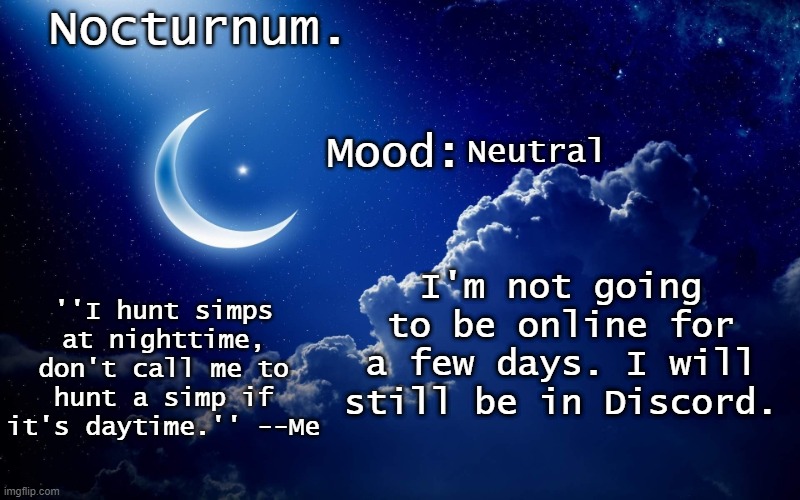 Nocturnum's crescent template | Neutral; I'm not going to be online for a few days. I will still be in Discord. | image tagged in nocturnum's crescent template | made w/ Imgflip meme maker