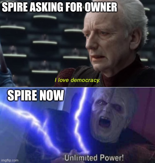 Quit saying that we shouldn’t blame Spire.  This wouldn’t have happened if she wasn’t owner. | SPIRE ASKING FOR OWNER; SPIRE NOW | image tagged in i love democracy,unlimited power | made w/ Imgflip meme maker