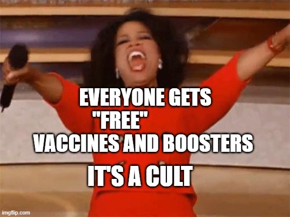 Oprah You get | EVERYONE GETS "FREE"              VACCINES AND BOOSTERS; IT'S A CULT | image tagged in oprah you get | made w/ Imgflip meme maker