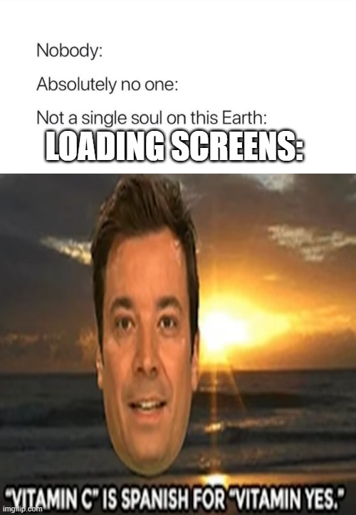 LOADING SCREENS: | image tagged in gaming | made w/ Imgflip meme maker