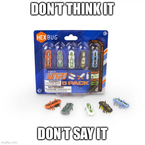 What if you shoved a hexbug up your- | DON’T THINK IT; DON’T SAY IT | made w/ Imgflip meme maker