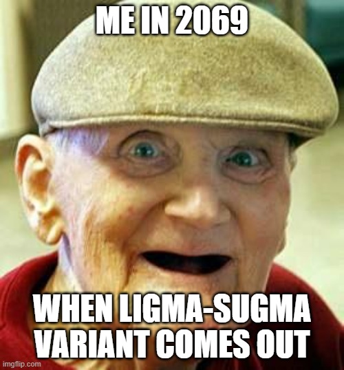 image tit | ME IN 2069; WHEN LIGMA-SUGMA VARIANT COMES OUT | image tagged in angry old man | made w/ Imgflip meme maker
