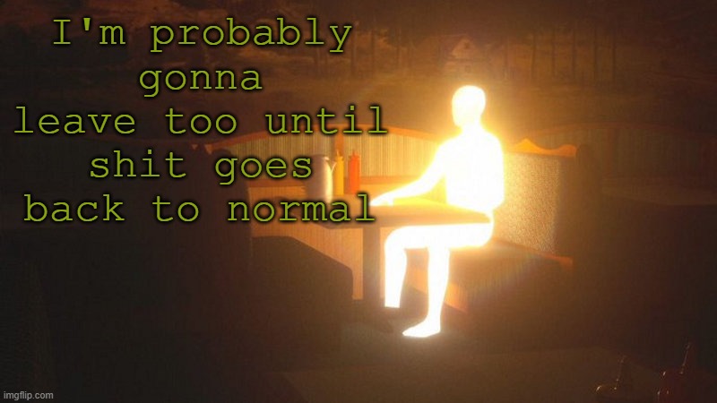 balls | I'm probably gonna leave too until shit goes back to normal | image tagged in glowing guy | made w/ Imgflip meme maker