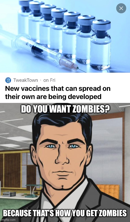 Zombie vaccines |  DO YOU WANT ZOMBIES? BECAUSE THAT’S HOW YOU GET ZOMBIES | image tagged in memes,archer,zombies,vaccine,virus | made w/ Imgflip meme maker