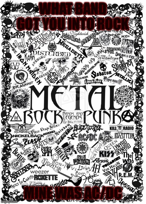 Or metal | WHAT BAND GOT YOU INTO ROCK; MINE WAS AC/DC | image tagged in music | made w/ Imgflip meme maker