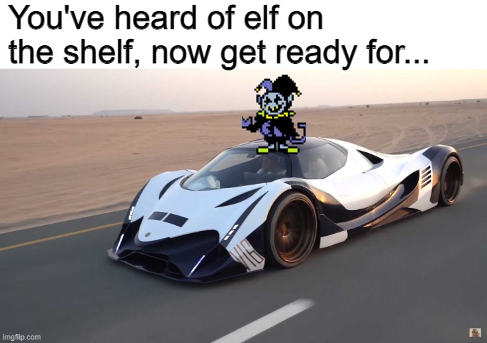 originalmeme.jpg |  You've heard of elf on the shelf, now get ready for... | image tagged in jevil,cars,fun,memes,oh wow are you actually reading these tags | made w/ Imgflip meme maker