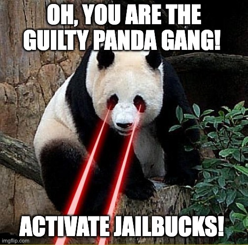 guilty panda gang | OH, YOU ARE THE GUILTY PANDA GANG! ACTIVATE JAILBUCKS! | image tagged in laser panda | made w/ Imgflip meme maker