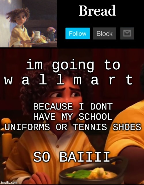 Shit w a l m a r t | im going to w a l l m a r t; BECAUSE I DONT HAVE MY SCHOOL UNIFORMS OR TENNIS SHOES; SO BAIIII | image tagged in bread camilo temp ty yachi | made w/ Imgflip meme maker
