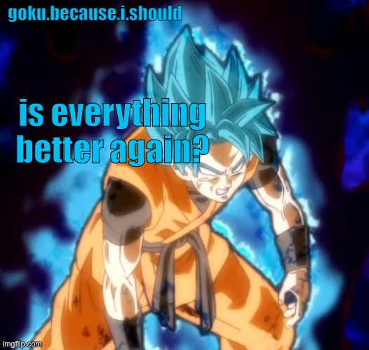 just wondering. If not, I’ll go offline until it is | is everything better again? | image tagged in goku sdbh temp | made w/ Imgflip meme maker